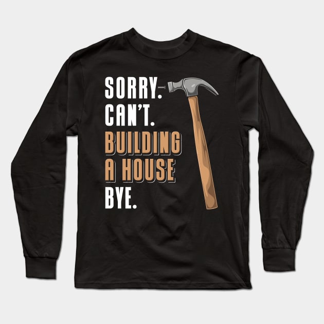 Sorry Can't Building A House Bye House Builder Long Sleeve T-Shirt by maxcode